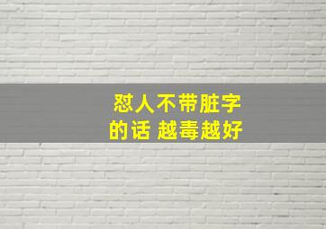 怼人不带脏字的话 越毒越好